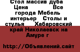 Стол массив дуба › Цена ­ 17 000 - Все города Мебель, интерьер » Столы и стулья   . Хабаровский край,Николаевск-на-Амуре г.